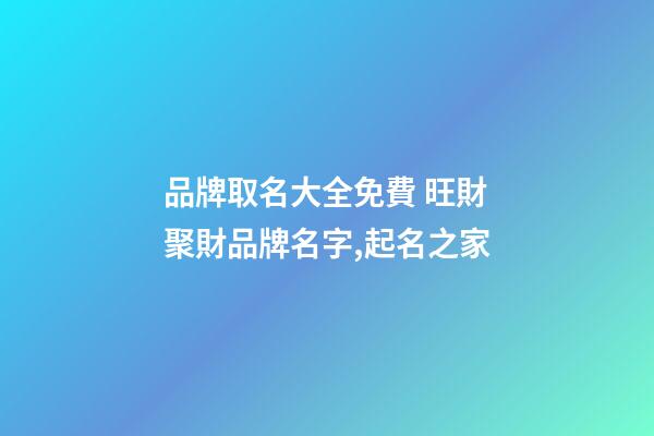 品牌取名大全免費 旺財聚財品牌名字,起名之家-第1張-商標起名-玄機派